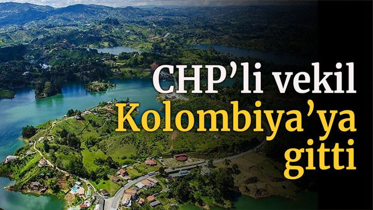 CHP'li vekil Kolombiya'ya gitti